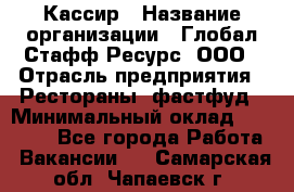 Кассир › Название организации ­ Глобал Стафф Ресурс, ООО › Отрасль предприятия ­ Рестораны, фастфуд › Минимальный оклад ­ 32 000 - Все города Работа » Вакансии   . Самарская обл.,Чапаевск г.